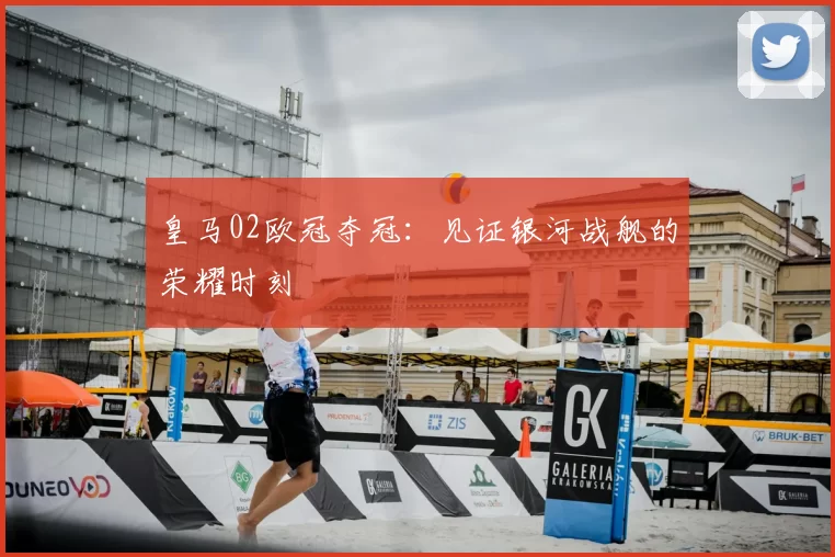 皇马02欧冠夺冠：见证银河战舰的荣耀时刻