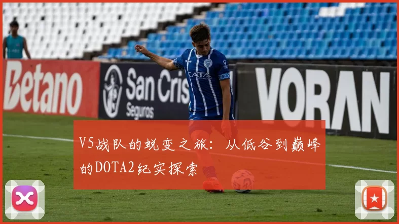 V5战队的蜕变之旅：从低谷到巅峰的DOTA2纪实探索