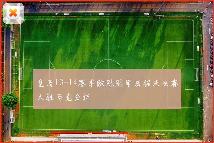 皇马13-14赛季欧冠冠军历程及决赛大胜马竞分析