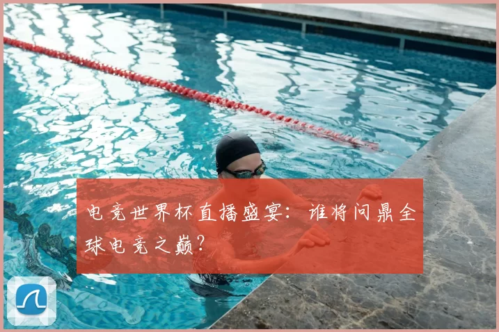 电竞世界杯直播盛宴:谁将问鼎全球电竞之巅?