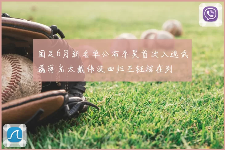 国足6月新名单公布李昊首次入选武磊蒋光太戴伟浚回归王钰栋在列