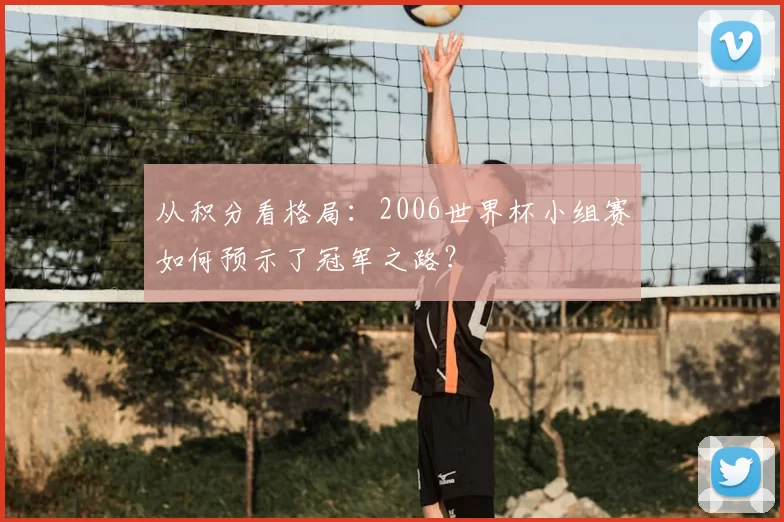 从积分看格局:2006世界杯小组赛如何预示了冠军之路?