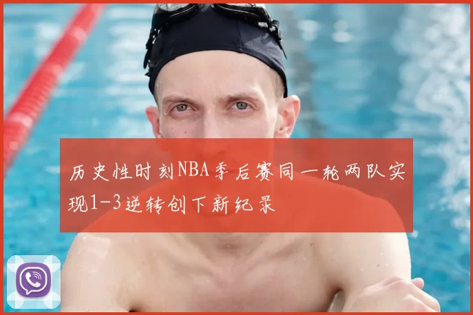 历史性时刻NBA季后赛同一轮两队实现1-3逆转创下新纪录