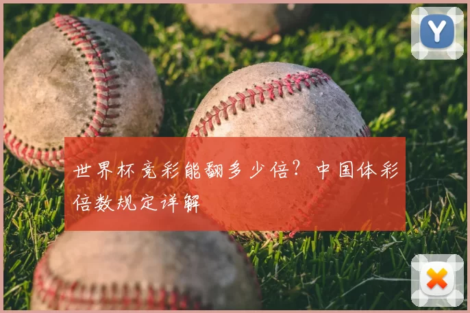 世界杯竞彩能翻多少倍?中国体彩倍数规定详解