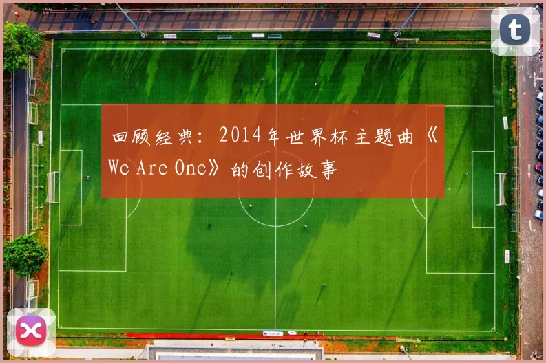 回顾经典：2014年世界杯主题曲《We Are One》的创作故事
