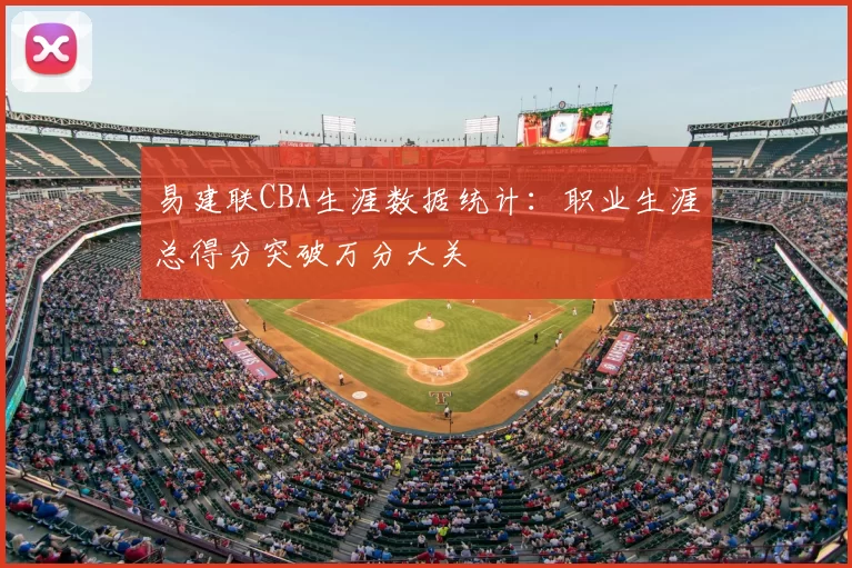 易建联CBA生涯数据统计:职业生涯总得分突破万分大关