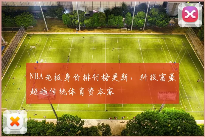 NBA老板身价排行榜更新,科技富豪超越传统体育资本家