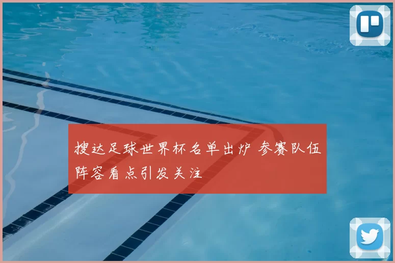 搜达足球世界杯名单出炉 参赛队伍阵容看点引发关注