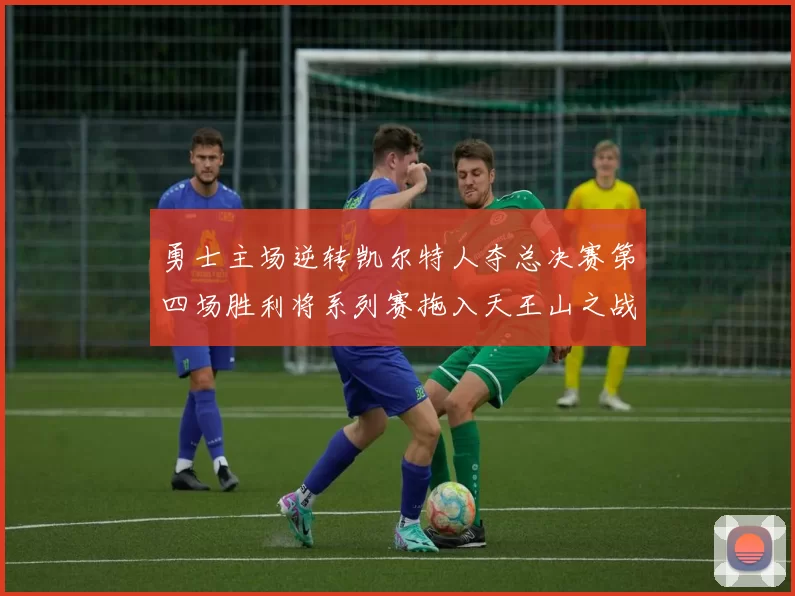 勇士主场逆转凯尔特人夺总决赛第四场胜利将系列赛拖入天王山之战