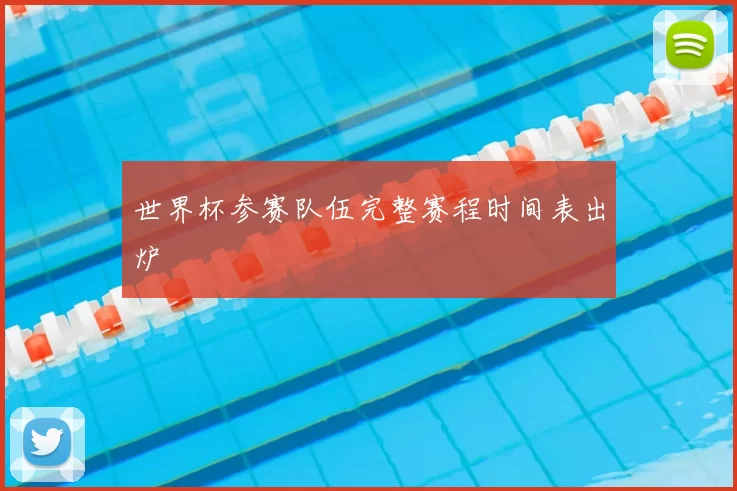 世界杯参赛队伍完整赛程时间表出炉