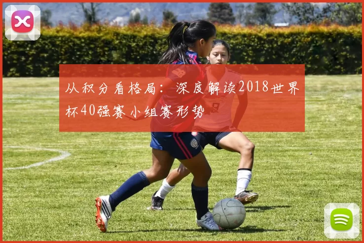 从积分看格局:深度解读2018世界杯40强赛小组赛形势