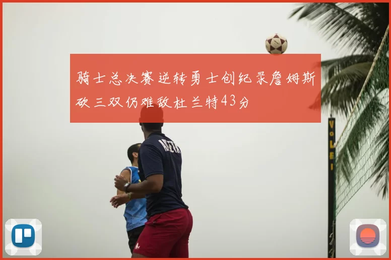 骑士总决赛逆转勇士创纪录詹姆斯砍三双仍难敌杜兰特43分