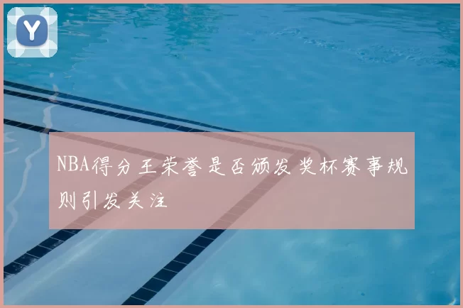 NBA得分王荣誉是否颁发奖杯赛事规则引发关注