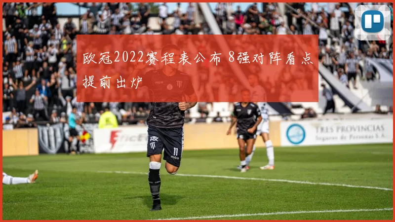 欧冠2022赛程表公布 8强对阵看点提前出炉
