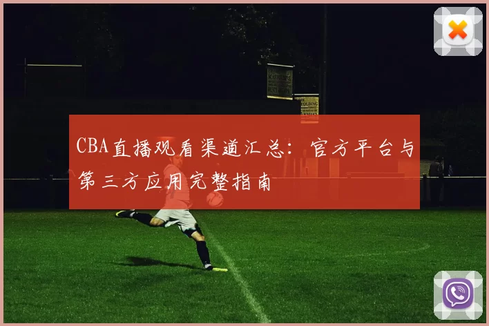CBA直播观看渠道汇总：官方平台与第三方应用完整指南