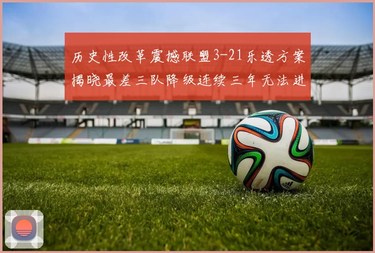 历史性改革震撼联盟3-21乐透方案揭晓最差三队降级连续三年无法进前五