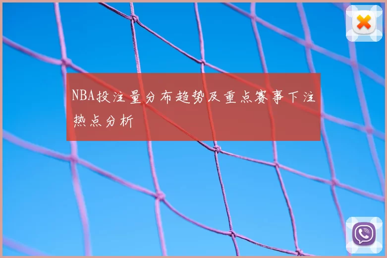 NBA投注量分布趋势及重点赛事下注热点分析